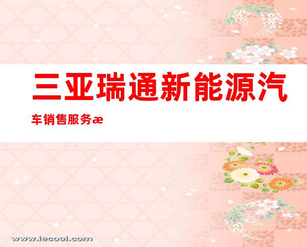 三亚瑞通新能源汽车销售服务有限公司